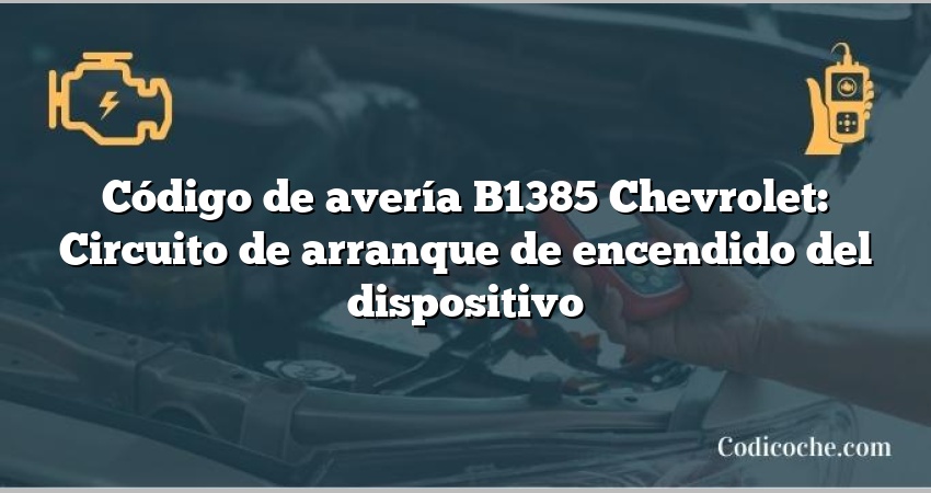 Código de avería B1385 Chevrolet: Circuito de arranque de encendido del dispositivo