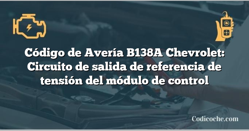 Código de Avería B138A Chevrolet: Circuito de salida de referencia de tensión del módulo de control