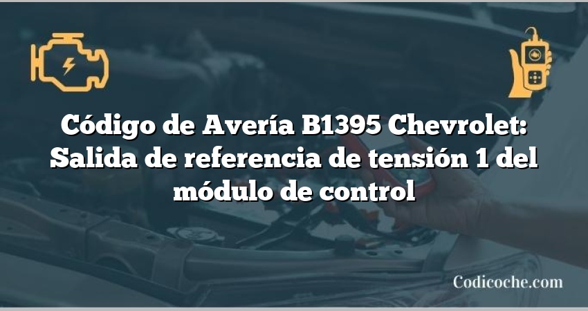 Código de Avería B1395 Chevrolet: Salida de referencia de tensión 1 del módulo de control