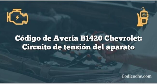 Código de Avería B1420 Chevrolet: Circuito de tensión del aparato