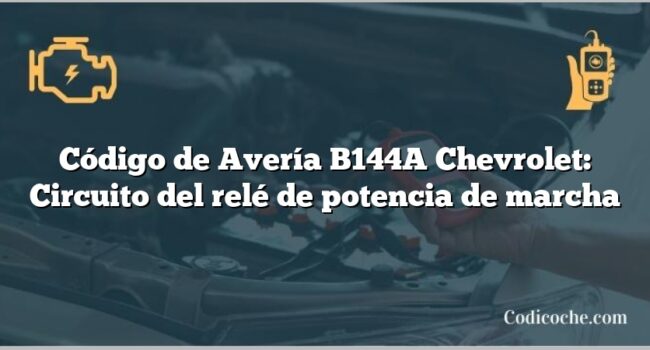 Código de Avería B144A Chevrolet: Circuito del relé de potencia de marcha