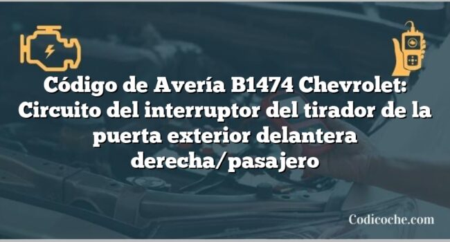 Código de Avería B1474 Chevrolet: Circuito del interruptor del tirador de la puerta exterior delantera derecha/pasajero