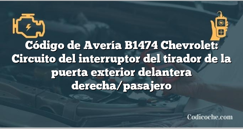 Código de Avería B1474 Chevrolet: Circuito del interruptor del tirador de la puerta exterior delantera derecha/pasajero