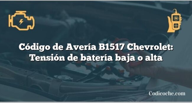 Código de Avería B1517 Chevrolet: Tensión de batería baja o alta