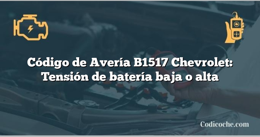 Código de Avería B1517 Chevrolet: Tensión de batería baja o alta