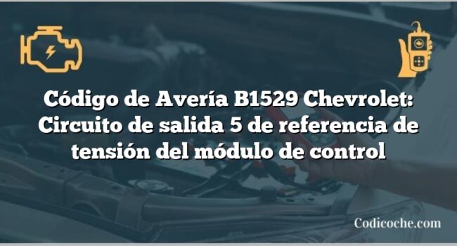 Código de Avería B1529 Chevrolet: Circuito de salida 5 de referencia de tensión del módulo de control