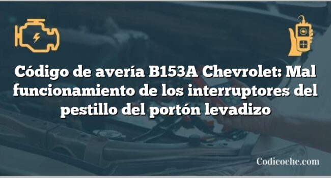 Código de avería B153A Chevrolet: Mal funcionamiento de los interruptores del pestillo del portón levadizo