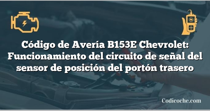 Código de Avería B153E Chevrolet: Funcionamiento del circuito de señal del sensor de posición del portón trasero