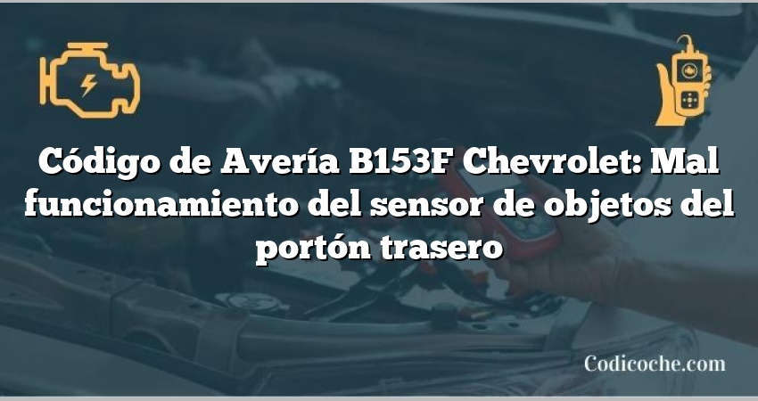 Código de Avería B153F Chevrolet: Mal funcionamiento del sensor de objetos del portón trasero