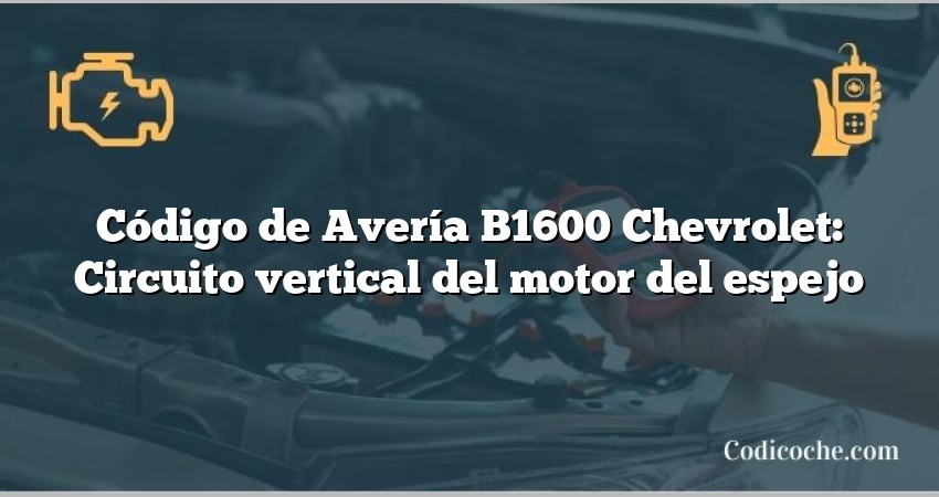 Código de Avería B1600 Chevrolet: Circuito vertical del motor del espejo