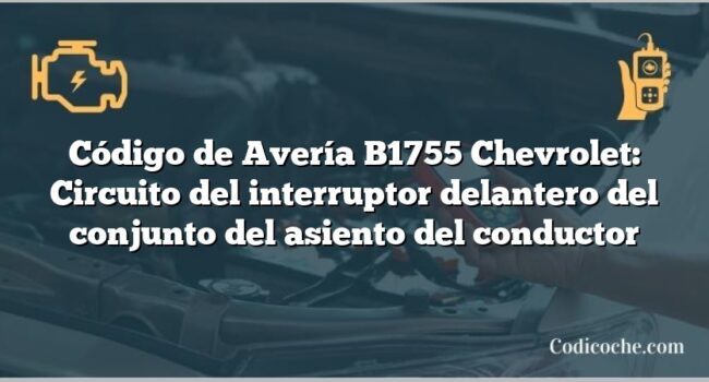 Código de Avería B1755 Chevrolet: Circuito del interruptor delantero del conjunto del asiento del conductor