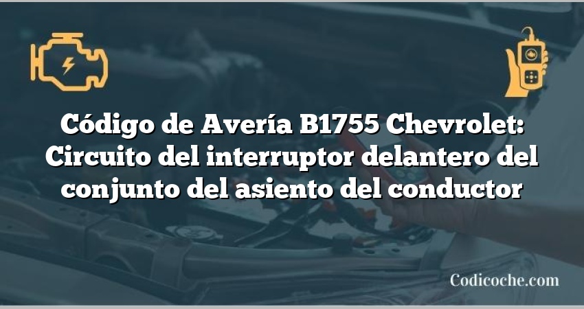 Código de Avería B1755 Chevrolet: Circuito del interruptor delantero del conjunto del asiento del conductor