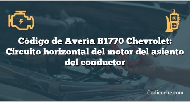 Código de Avería B1770 Chevrolet: Circuito horizontal del motor del asiento del conductor