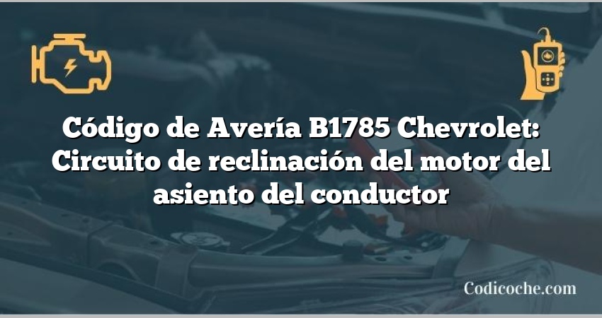 Código de Avería B1785 Chevrolet: Circuito de reclinación del motor del asiento del conductor