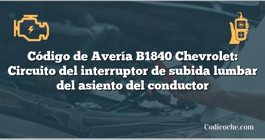 Código de Avería B1840 Chevrolet: Circuito del interruptor de subida lumbar del asiento del conductor