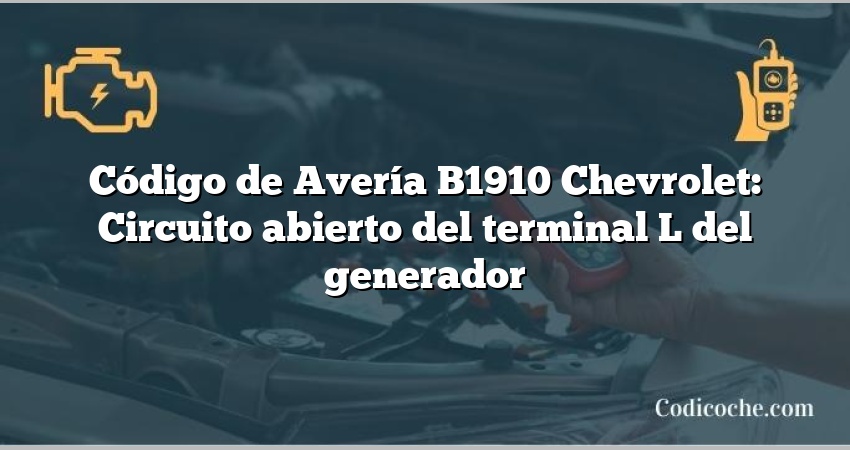 Código de Avería B1910 Chevrolet: Circuito abierto del terminal L del generador