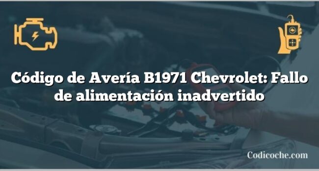 Código de Avería B1971 Chevrolet: Fallo de alimentación inadvertido