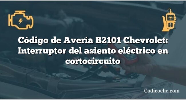 Código de Avería B2101 Chevrolet: Interruptor del asiento eléctrico en cortocircuito