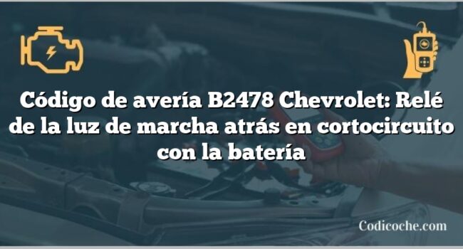 Código de avería B2478 Chevrolet: Relé de la luz de marcha atrás en cortocircuito con la batería