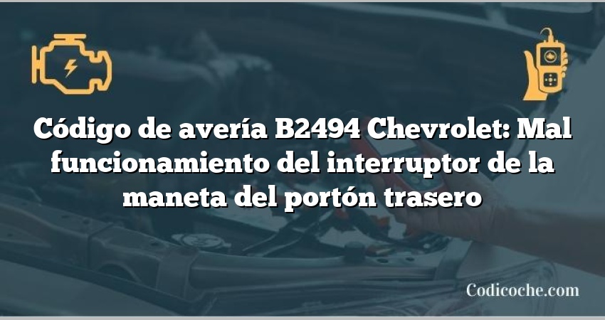 Código de avería B2494 Chevrolet: Mal funcionamiento del interruptor de la maneta del portón trasero