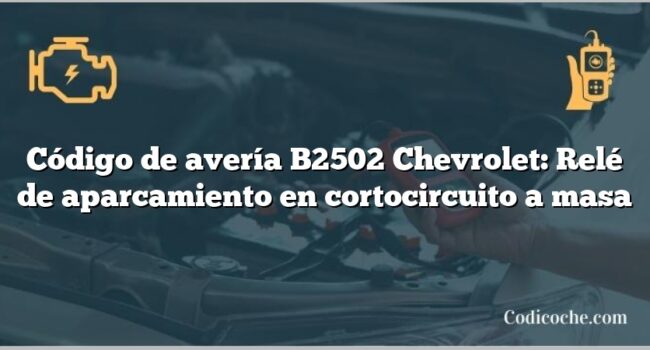 Código de avería B2502 Chevrolet: Relé de aparcamiento en cortocircuito a masa