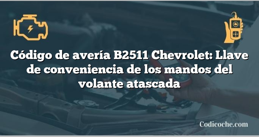 Código de avería B2511 Chevrolet: Llave de conveniencia de los mandos del volante atascada