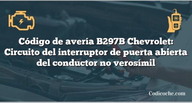 Código de avería B297B Chevrolet: Circuito del interruptor de puerta abierta del conductor no verosímil