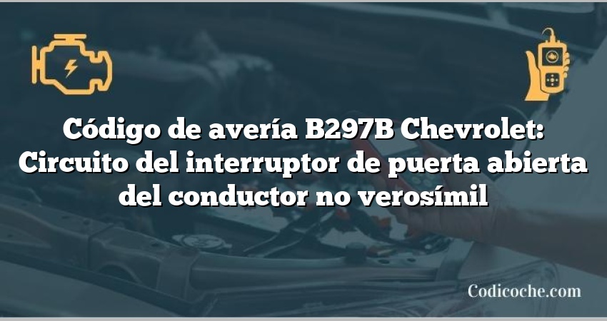 Código de avería B297B Chevrolet: Circuito del interruptor de puerta abierta del conductor no verosímil