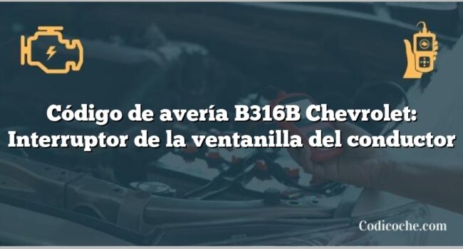 Código de avería B316B Chevrolet: Interruptor de la ventanilla del conductor