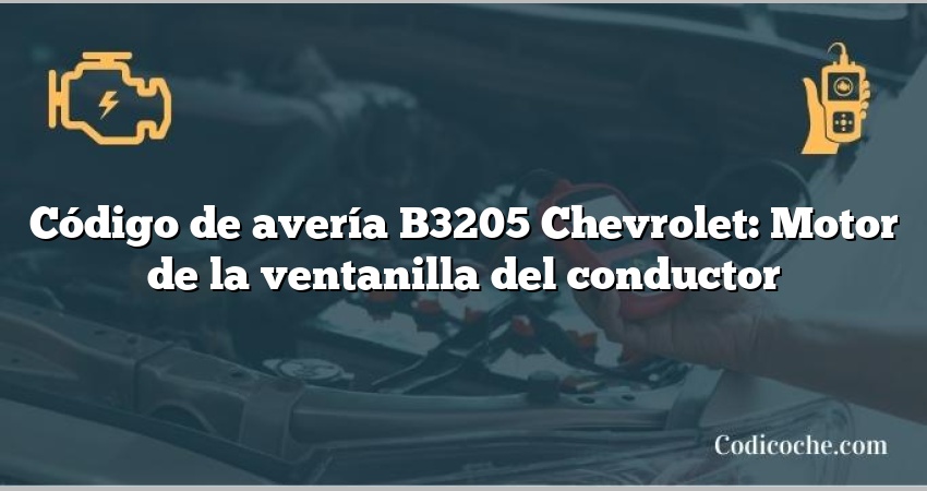 Código de avería B3205 Chevrolet: Motor de la ventanilla del conductor