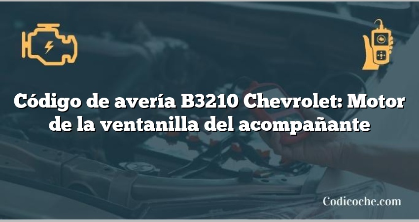 Código de avería B3210 Chevrolet: Motor de la ventanilla del acompañante