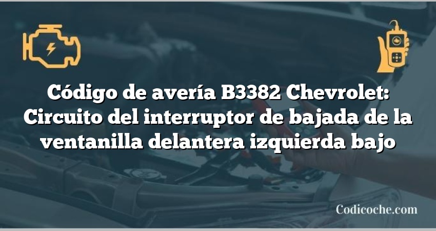 Código de avería B3382 Chevrolet: Circuito del interruptor de bajada de la ventanilla delantera izquierda bajo