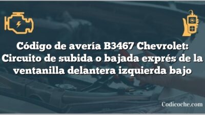 Código de avería B3467 Chevrolet: Circuito de subida o bajada exprés de la ventanilla delantera izquierda bajo