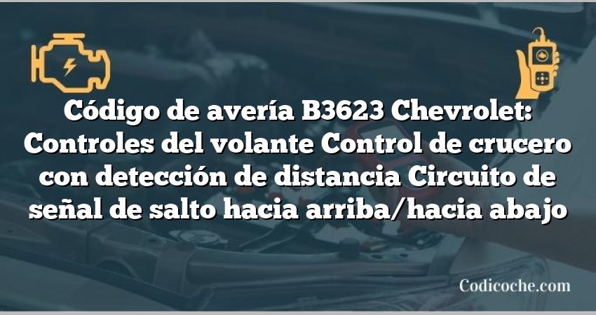 Código de avería B3623 Chevrolet: Controles del volante Control de crucero con detección de distancia Circuito de señal de salto hacia arriba/hacia abajo