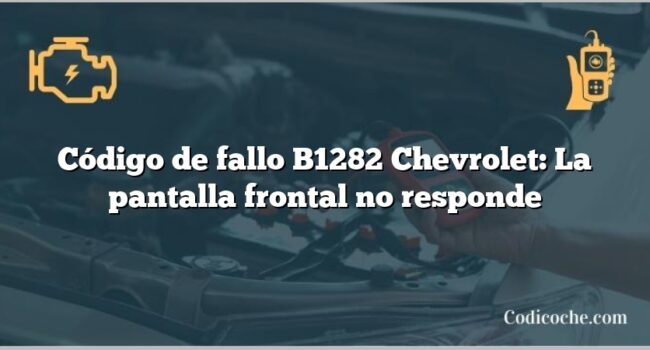 Código de fallo B1282 Chevrolet: La pantalla frontal no responde