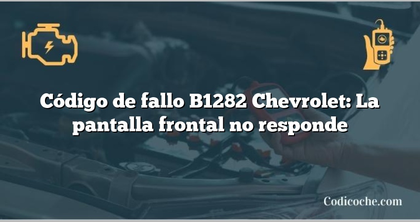 Código de fallo B1282 Chevrolet: La pantalla frontal no responde