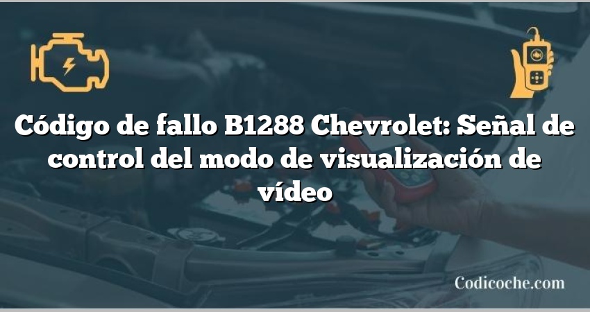 Código de fallo B1288 Chevrolet: Señal de control del modo de visualización de vídeo