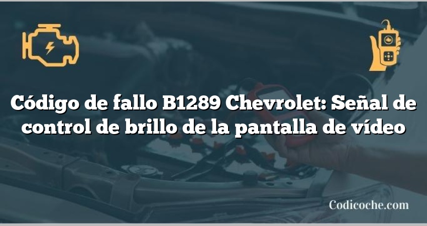 Código de fallo B1289 Chevrolet: Señal de control de brillo de la pantalla de vídeo