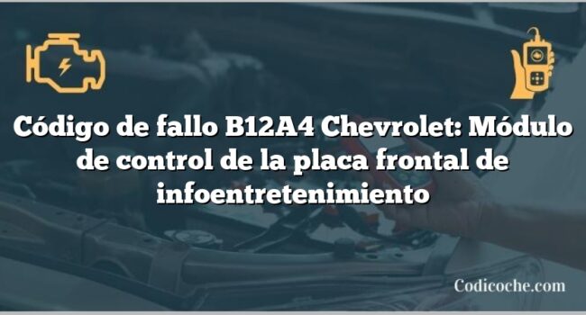 Código de fallo B12A4 Chevrolet: Módulo de control de la placa frontal de infoentretenimiento