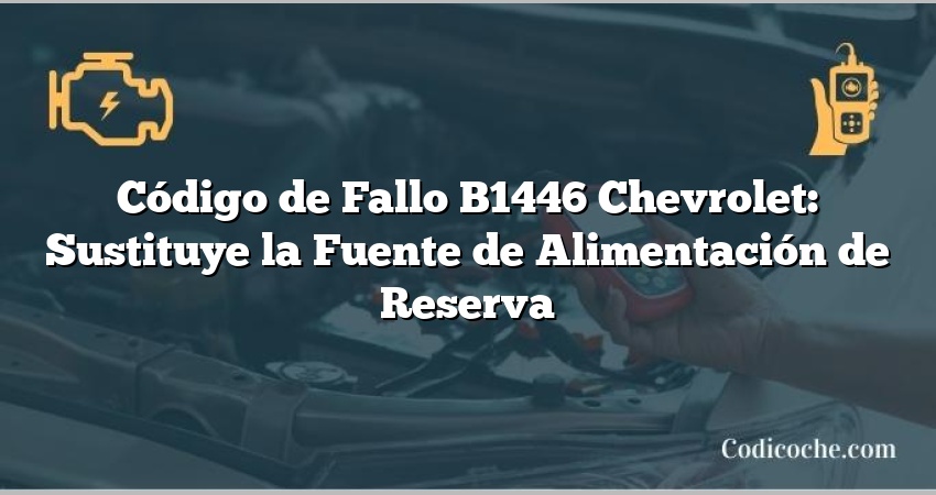 Código de Fallo B1446 Chevrolet: Sustituye la Fuente de Alimentación de Reserva