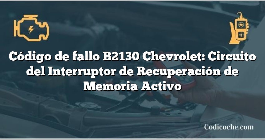 Código de fallo B2130 Chevrolet: Circuito del Interruptor de Recuperación de Memoria Activo