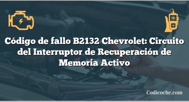 Código de fallo B2132 Chevrolet: Circuito del Interruptor de Recuperación de Memoria Activo