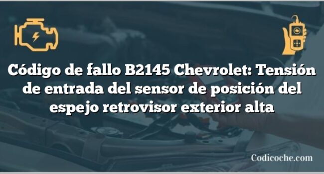 Código de fallo B2145 Chevrolet: Tensión de entrada del sensor de posición del espejo retrovisor exterior alta