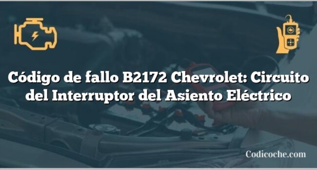 Código de fallo B2172 Chevrolet: Circuito del Interruptor del Asiento Eléctrico