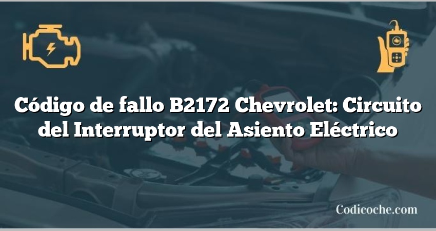 Código de fallo B2172 Chevrolet: Circuito del Interruptor del Asiento Eléctrico