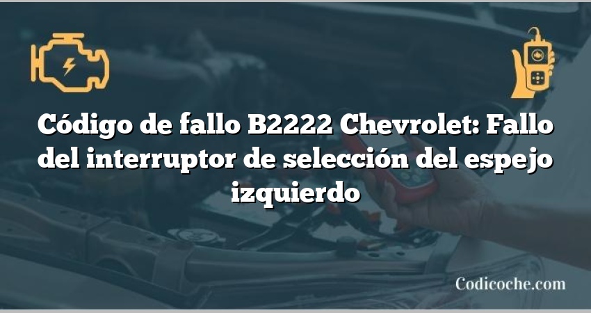 Código de fallo B2222 Chevrolet: Fallo del interruptor de selección del espejo izquierdo