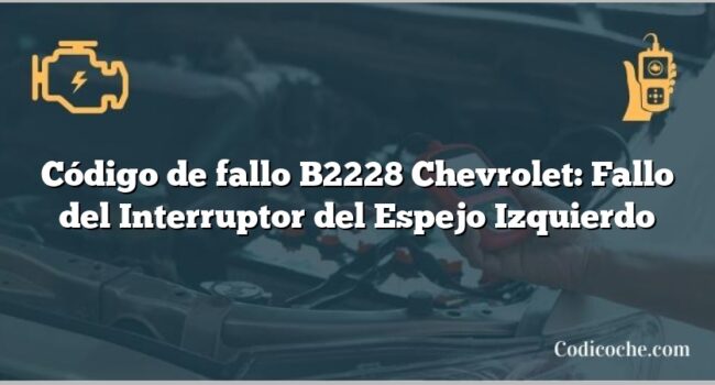 Código de fallo B2228 Chevrolet: Fallo del Interruptor del Espejo Izquierdo