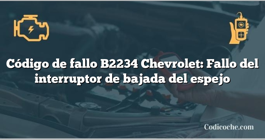 Código de fallo B2234 Chevrolet: Fallo del interruptor de bajada del espejo