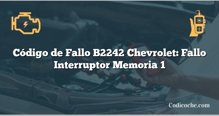 Código de Fallo B2242 Chevrolet: Fallo Interruptor Memoria 1