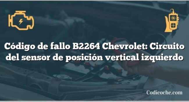 Código de fallo B2264 Chevrolet: Circuito del sensor de posición vertical izquierdo